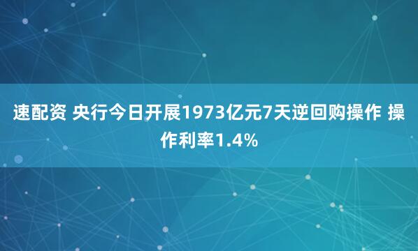 速配资 央行今日开展1973亿元7天逆回购操作 操作利率1.4%