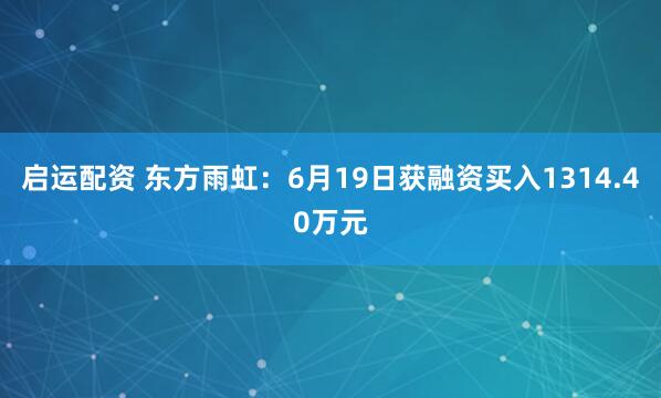 启运配资 东方雨虹：6月19日获融资买入1314.40万元