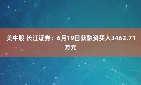 美牛股 长江证券：6月19日获融资买入3462.71万元
