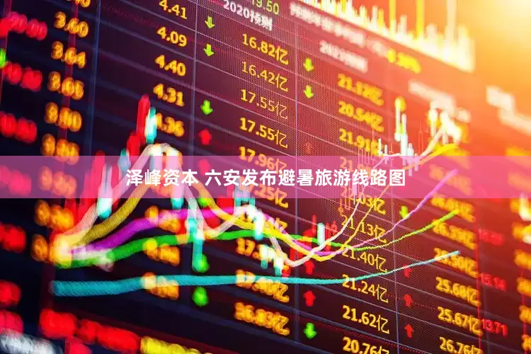 泽峰资本 六安发布避暑旅游线路图