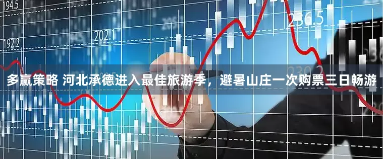 多赢策略 河北承德进入最佳旅游季，避暑山庄一次购票三日畅游