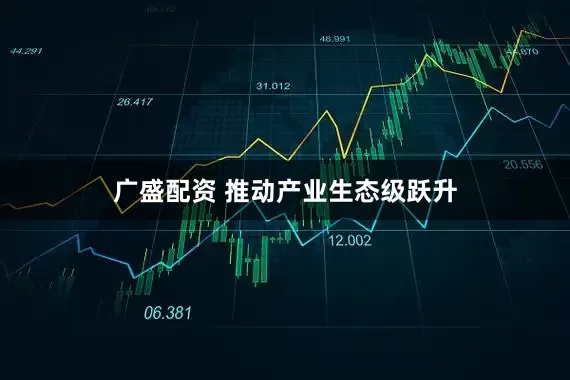 广盛配资 推动产业生态级跃升