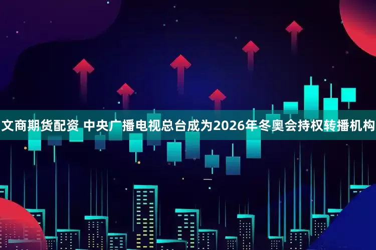 文商期货配资 中央广播电视总台成为2026年冬奥会持权转播机构