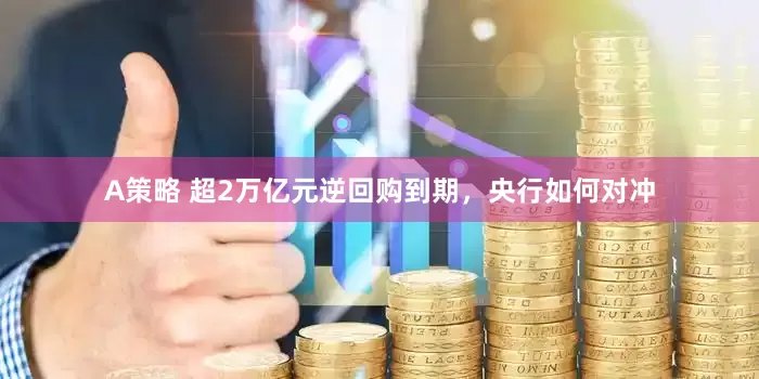 A策略 超2万亿元逆回购到期，央行如何对冲