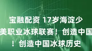 宝融配资 17岁海淀少年入选北美职业冰球联赛！创造中国冰球历史