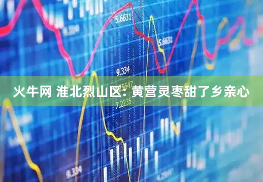 火牛网 淮北烈山区: 黄营灵枣甜了乡亲心
