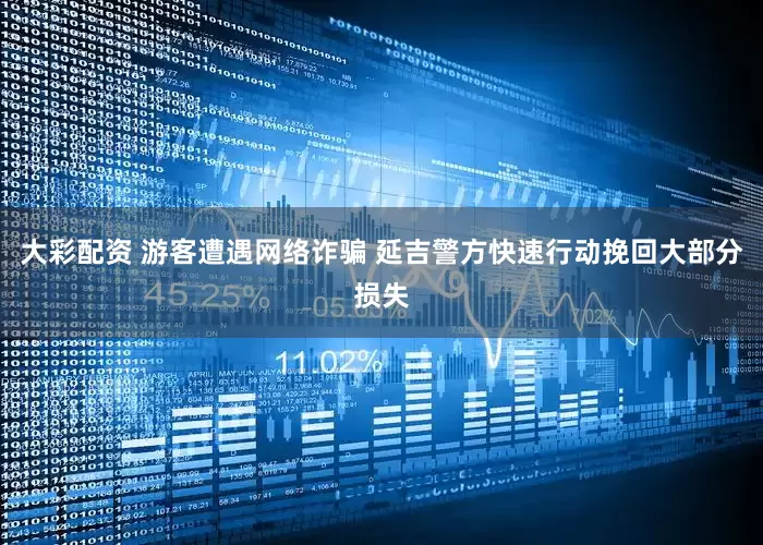 大彩配资 游客遭遇网络诈骗 延吉警方快速行动挽回大部分损失
