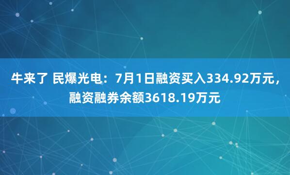 牛来了 民爆光电：7月1日融资买入334.92万元，融资融券余额3618.19万元