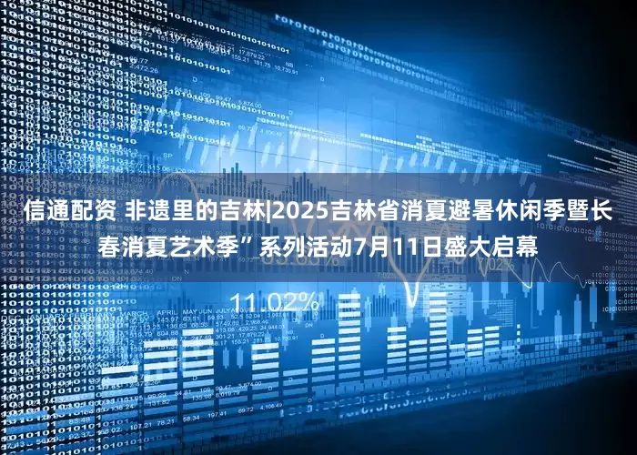 信通配资 非遗里的吉林|2025吉林省消夏避暑休闲季暨长春消夏艺术季”系列活动7月11日盛大启幕