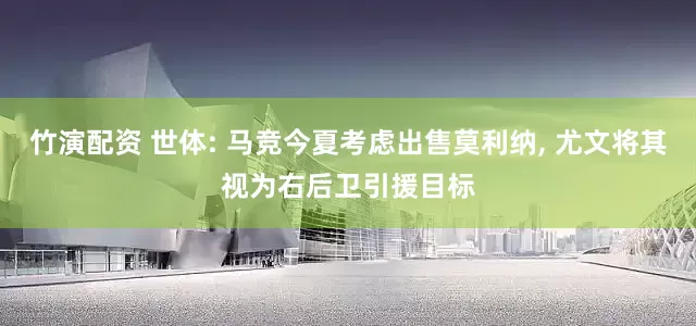 竹演配资 世体: 马竞今夏考虑出售莫利纳, 尤文将其视为右后卫引援目标