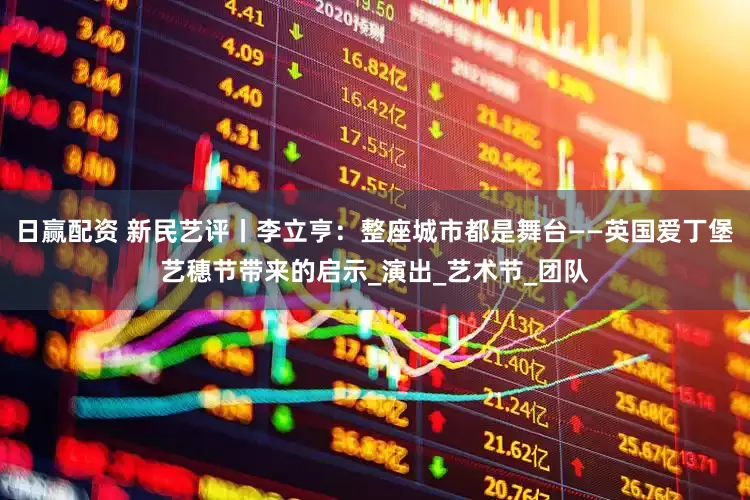 日赢配资 新民艺评丨李立亨：整座城市都是舞台——英国爱丁堡艺穗节带来的启示_演出_艺术节_团队