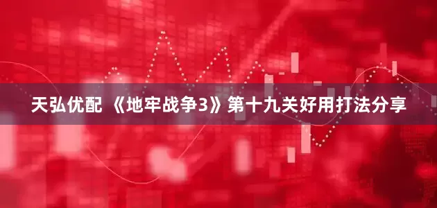 天弘优配 《地牢战争3》第十九关好用打法分享