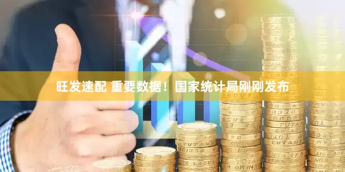 旺发速配 重要数据！国家统计局刚刚发布