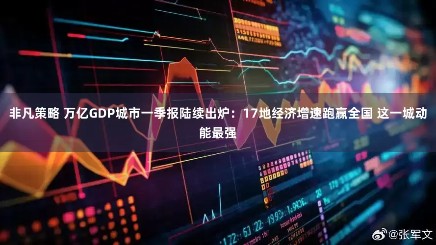 非凡策略 万亿GDP城市一季报陆续出炉：17地经济增速跑赢全国 这一城动能最强