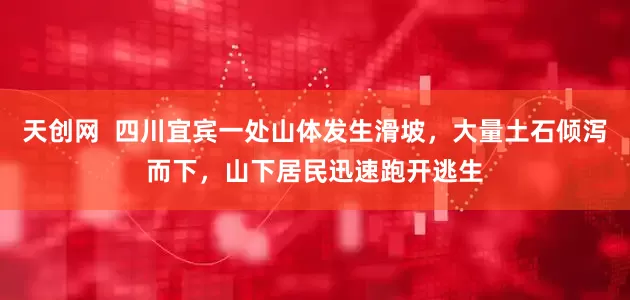 天创网  四川宜宾一处山体发生滑坡，大量土石倾泻而下，山下居民迅速跑开逃生